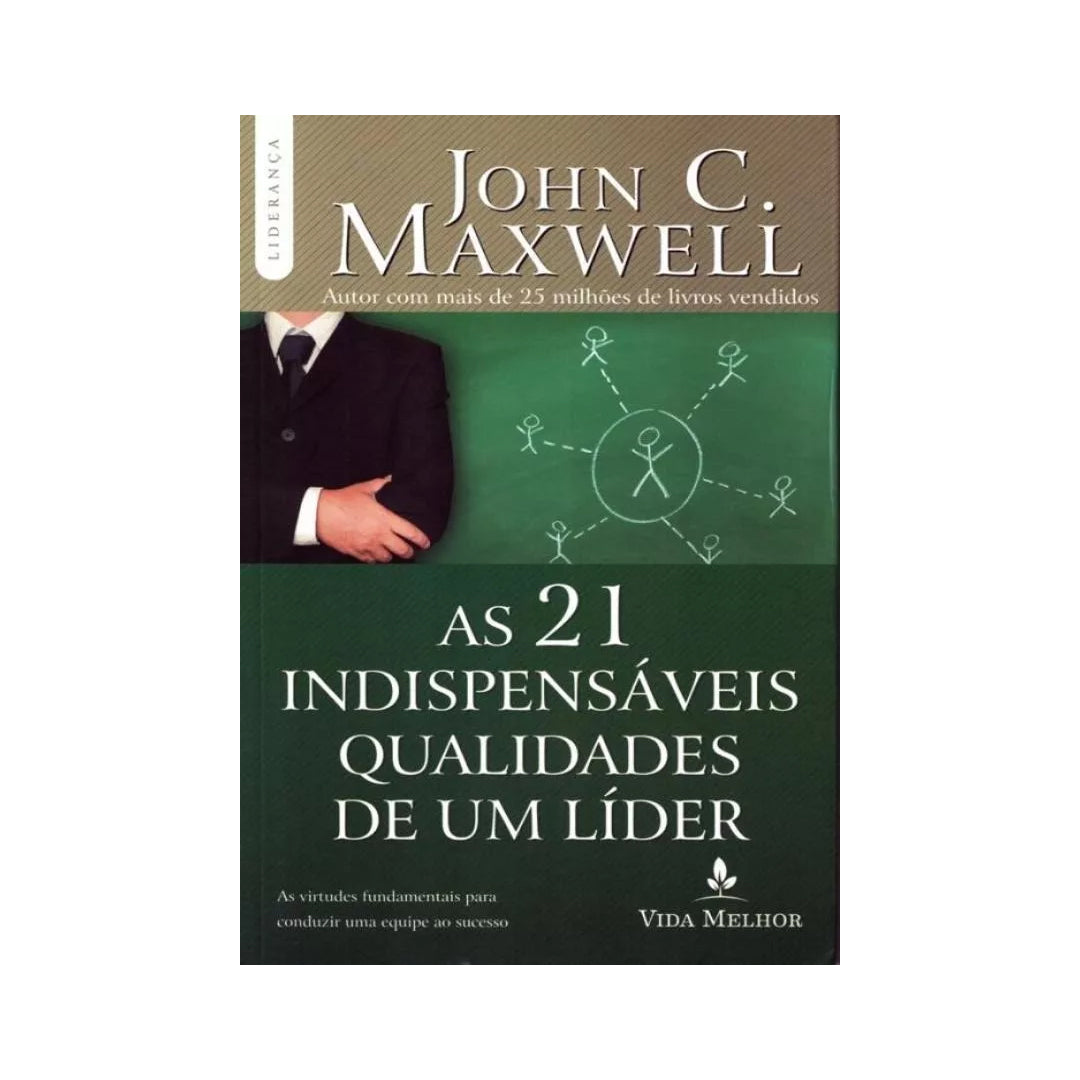 As 21 Indispensáveis Qualidades De Um Líder - John C. Maxwell