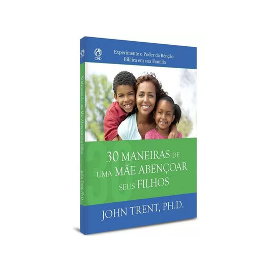 30 Maneiras de Uma Mãe Abençoar Seus filhos - John Trent PHD